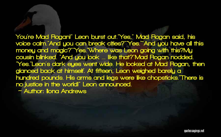 Ilona Andrews Quotes: You're Mad Rogan! Leon Burst Out.yes, Mad Rogan Said, His Voice Calm.and You Can Break Cities?yes.and You Have All This