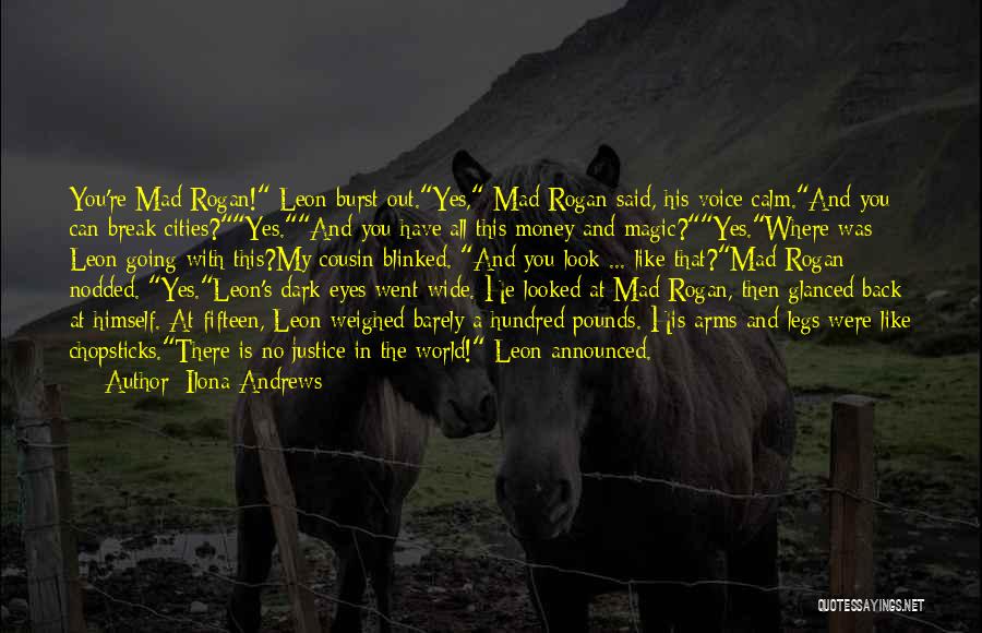 Ilona Andrews Quotes: You're Mad Rogan! Leon Burst Out.yes, Mad Rogan Said, His Voice Calm.and You Can Break Cities?yes.and You Have All This