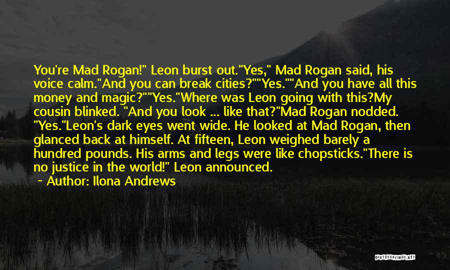 Ilona Andrews Quotes: You're Mad Rogan! Leon Burst Out.yes, Mad Rogan Said, His Voice Calm.and You Can Break Cities?yes.and You Have All This