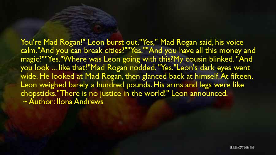 Ilona Andrews Quotes: You're Mad Rogan! Leon Burst Out.yes, Mad Rogan Said, His Voice Calm.and You Can Break Cities?yes.and You Have All This