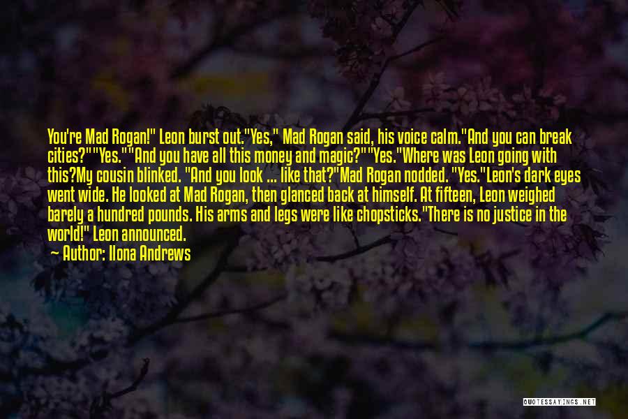 Ilona Andrews Quotes: You're Mad Rogan! Leon Burst Out.yes, Mad Rogan Said, His Voice Calm.and You Can Break Cities?yes.and You Have All This