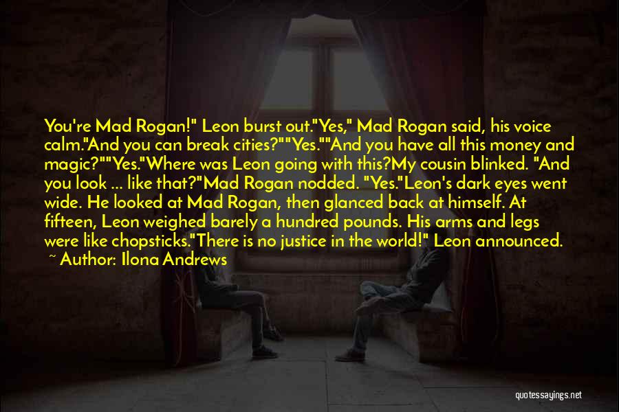 Ilona Andrews Quotes: You're Mad Rogan! Leon Burst Out.yes, Mad Rogan Said, His Voice Calm.and You Can Break Cities?yes.and You Have All This