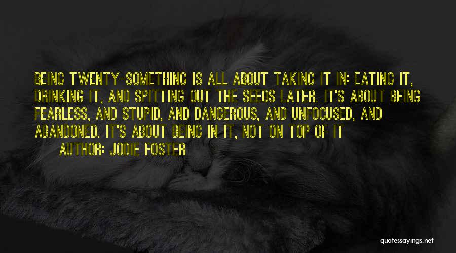 Jodie Foster Quotes: Being Twenty-something Is All About Taking It In: Eating It, Drinking It, And Spitting Out The Seeds Later. It's About