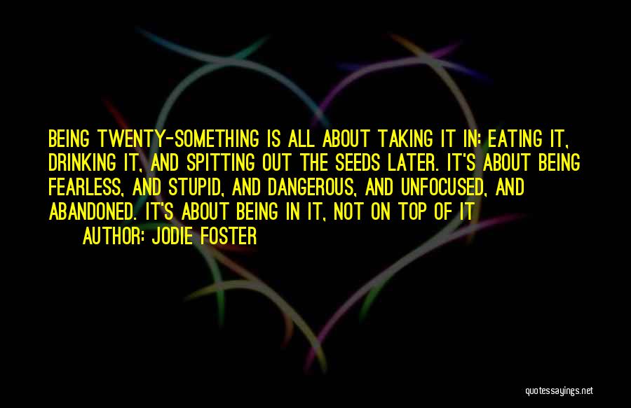 Jodie Foster Quotes: Being Twenty-something Is All About Taking It In: Eating It, Drinking It, And Spitting Out The Seeds Later. It's About