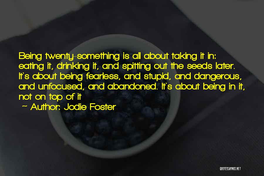 Jodie Foster Quotes: Being Twenty-something Is All About Taking It In: Eating It, Drinking It, And Spitting Out The Seeds Later. It's About