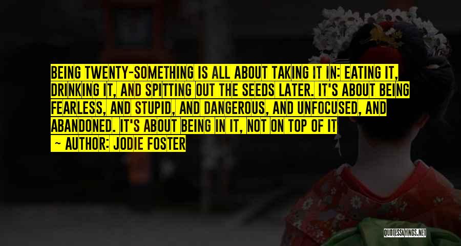 Jodie Foster Quotes: Being Twenty-something Is All About Taking It In: Eating It, Drinking It, And Spitting Out The Seeds Later. It's About