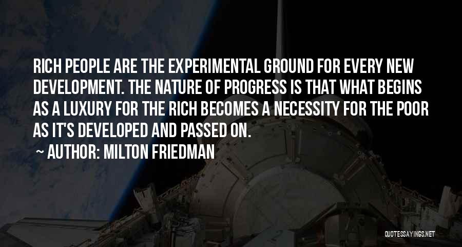 Milton Friedman Quotes: Rich People Are The Experimental Ground For Every New Development. The Nature Of Progress Is That What Begins As A