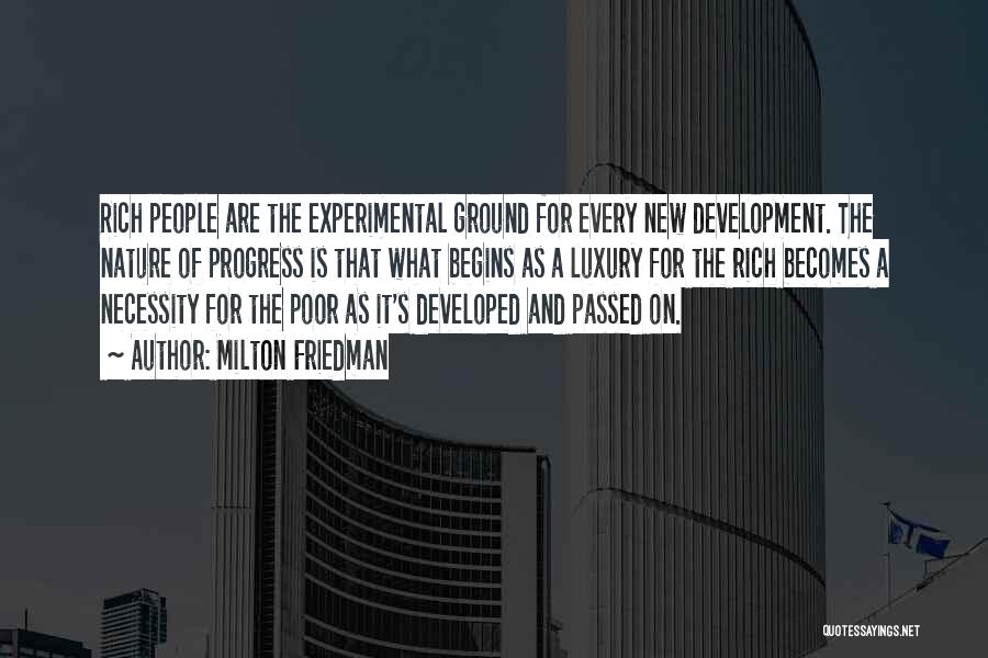 Milton Friedman Quotes: Rich People Are The Experimental Ground For Every New Development. The Nature Of Progress Is That What Begins As A