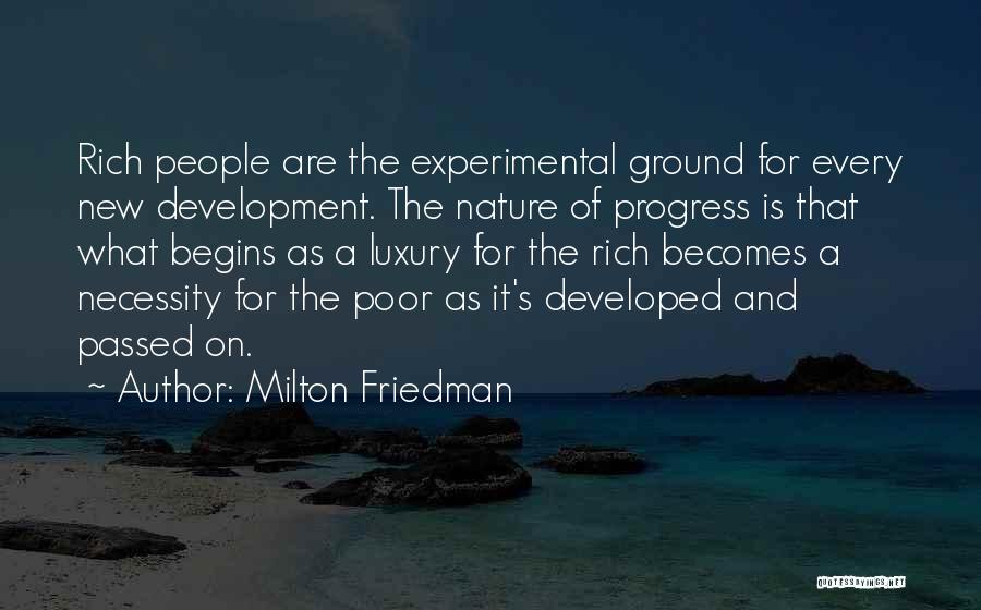 Milton Friedman Quotes: Rich People Are The Experimental Ground For Every New Development. The Nature Of Progress Is That What Begins As A