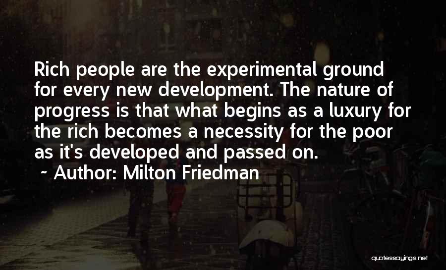 Milton Friedman Quotes: Rich People Are The Experimental Ground For Every New Development. The Nature Of Progress Is That What Begins As A