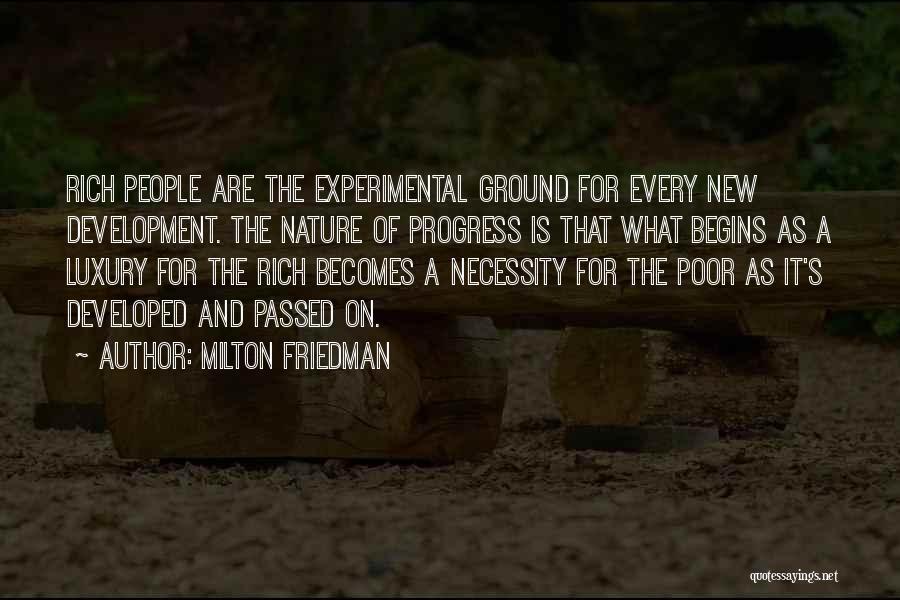 Milton Friedman Quotes: Rich People Are The Experimental Ground For Every New Development. The Nature Of Progress Is That What Begins As A