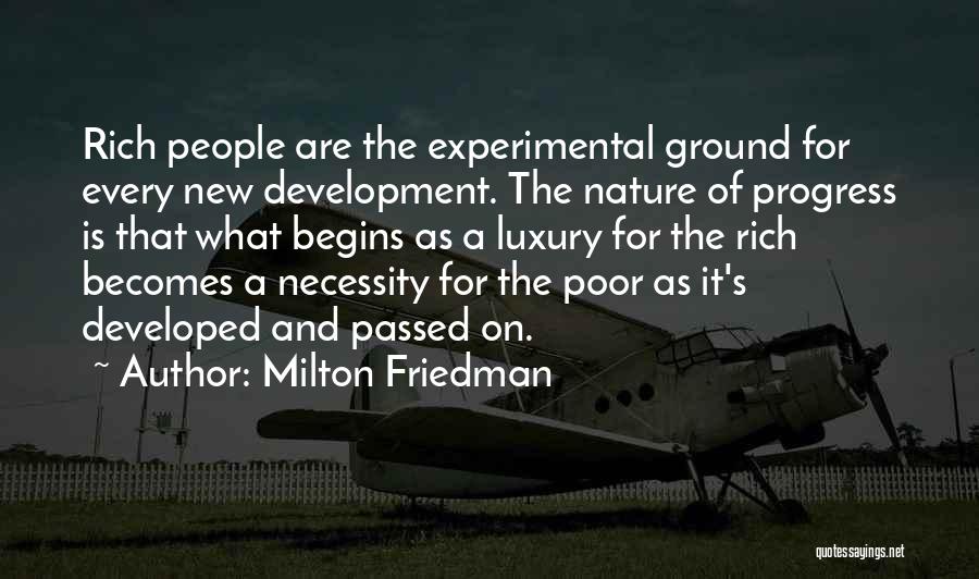 Milton Friedman Quotes: Rich People Are The Experimental Ground For Every New Development. The Nature Of Progress Is That What Begins As A