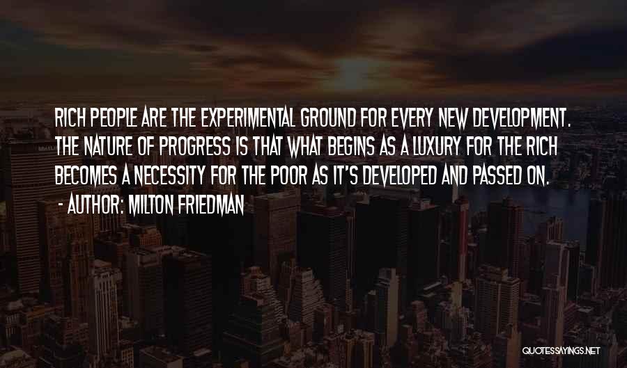 Milton Friedman Quotes: Rich People Are The Experimental Ground For Every New Development. The Nature Of Progress Is That What Begins As A