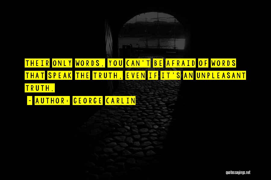 George Carlin Quotes: Their Only Words. You Can't Be Afraid Of Words That Speak The Truth, Even If It's An Unpleasant Truth.