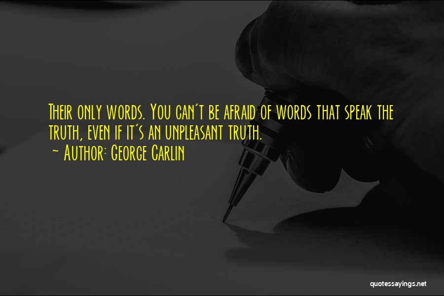 George Carlin Quotes: Their Only Words. You Can't Be Afraid Of Words That Speak The Truth, Even If It's An Unpleasant Truth.