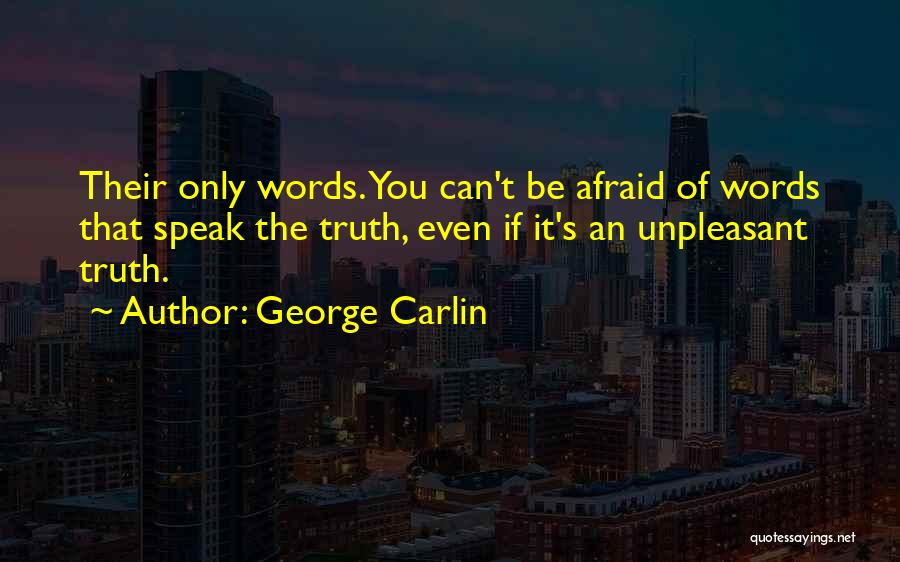 George Carlin Quotes: Their Only Words. You Can't Be Afraid Of Words That Speak The Truth, Even If It's An Unpleasant Truth.