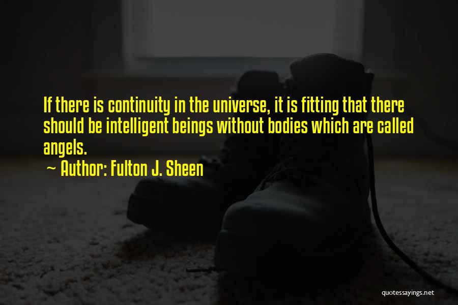 Fulton J. Sheen Quotes: If There Is Continuity In The Universe, It Is Fitting That There Should Be Intelligent Beings Without Bodies Which Are