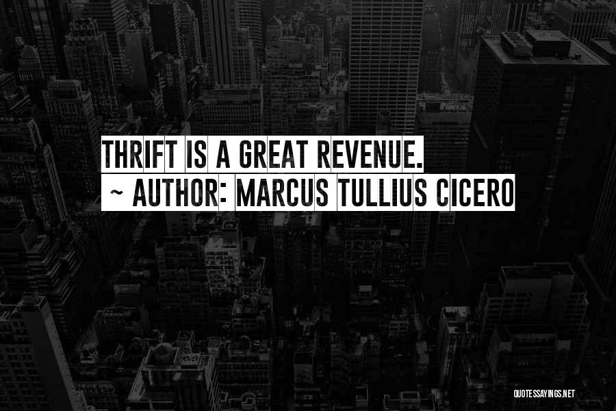 Marcus Tullius Cicero Quotes: Thrift Is A Great Revenue.