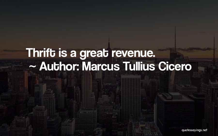 Marcus Tullius Cicero Quotes: Thrift Is A Great Revenue.