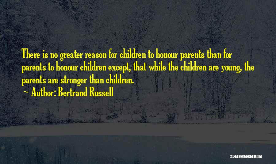 Bertrand Russell Quotes: There Is No Greater Reason For Children To Honour Parents Than For Parents To Honour Children Except, That While The