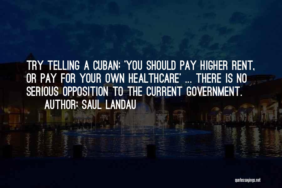 Saul Landau Quotes: Try Telling A Cuban: 'you Should Pay Higher Rent, Or Pay For Your Own Healthcare' ... There Is No Serious