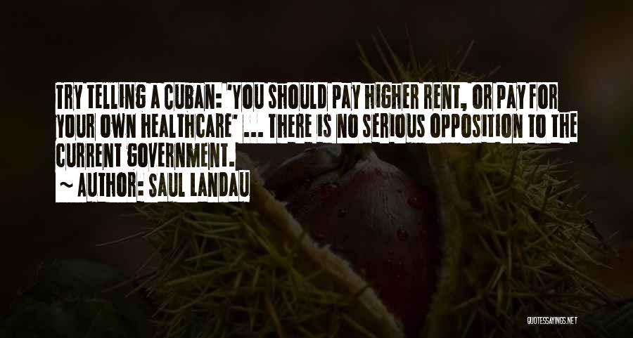 Saul Landau Quotes: Try Telling A Cuban: 'you Should Pay Higher Rent, Or Pay For Your Own Healthcare' ... There Is No Serious