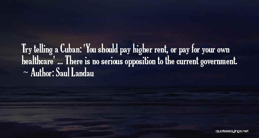 Saul Landau Quotes: Try Telling A Cuban: 'you Should Pay Higher Rent, Or Pay For Your Own Healthcare' ... There Is No Serious