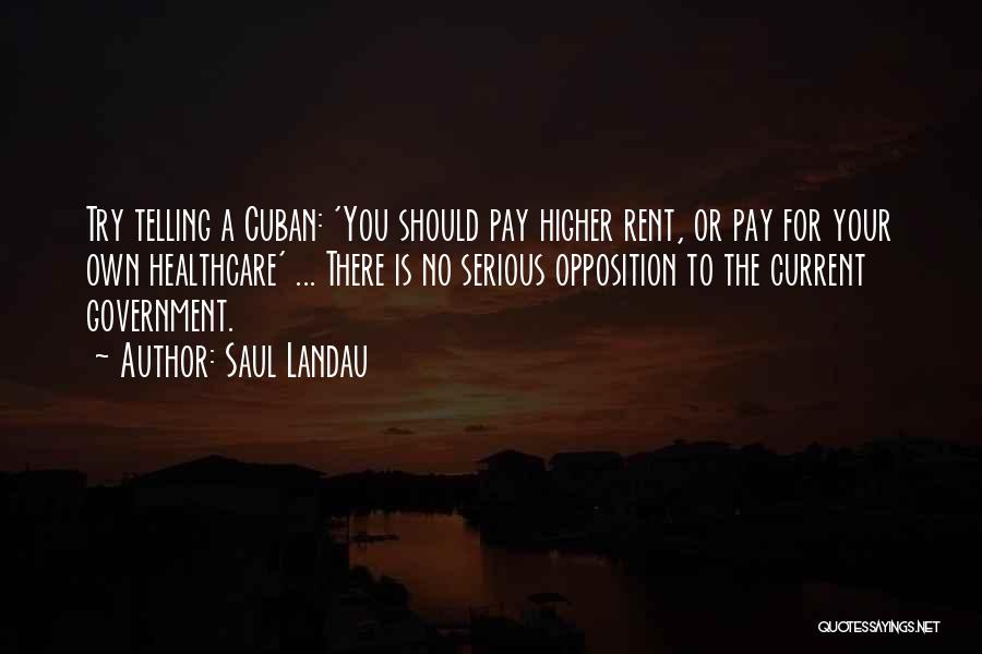 Saul Landau Quotes: Try Telling A Cuban: 'you Should Pay Higher Rent, Or Pay For Your Own Healthcare' ... There Is No Serious