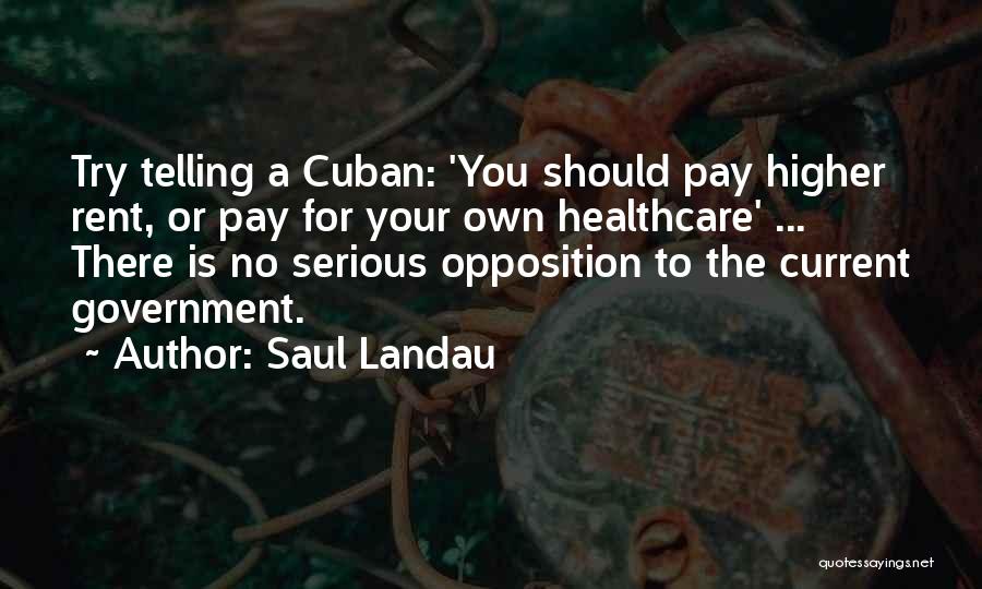 Saul Landau Quotes: Try Telling A Cuban: 'you Should Pay Higher Rent, Or Pay For Your Own Healthcare' ... There Is No Serious