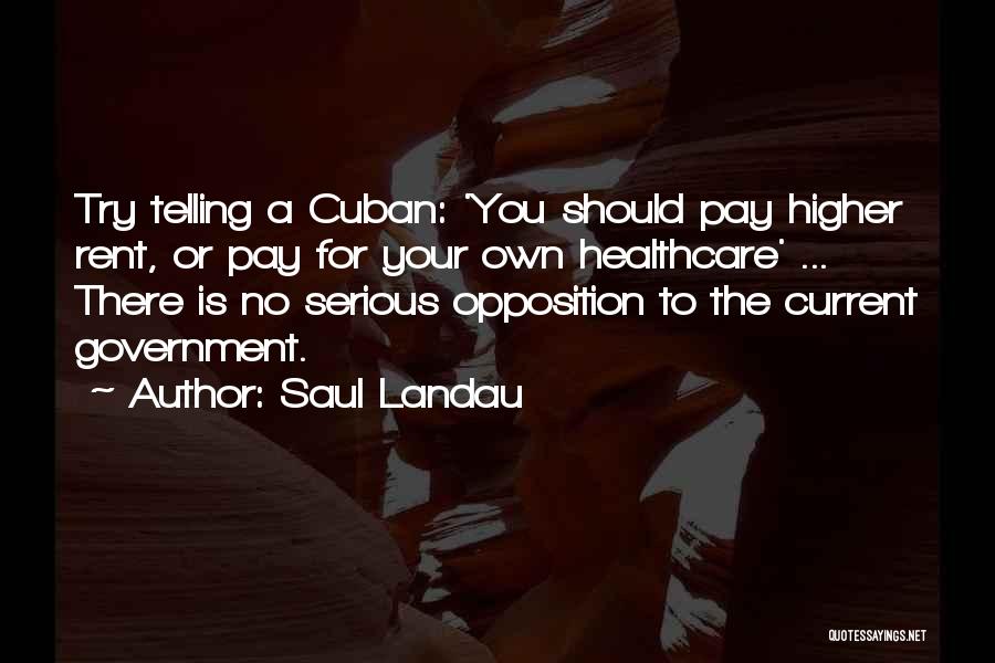 Saul Landau Quotes: Try Telling A Cuban: 'you Should Pay Higher Rent, Or Pay For Your Own Healthcare' ... There Is No Serious