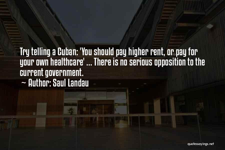 Saul Landau Quotes: Try Telling A Cuban: 'you Should Pay Higher Rent, Or Pay For Your Own Healthcare' ... There Is No Serious