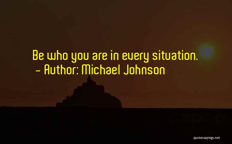 Michael Johnson Quotes: Be Who You Are In Every Situation.