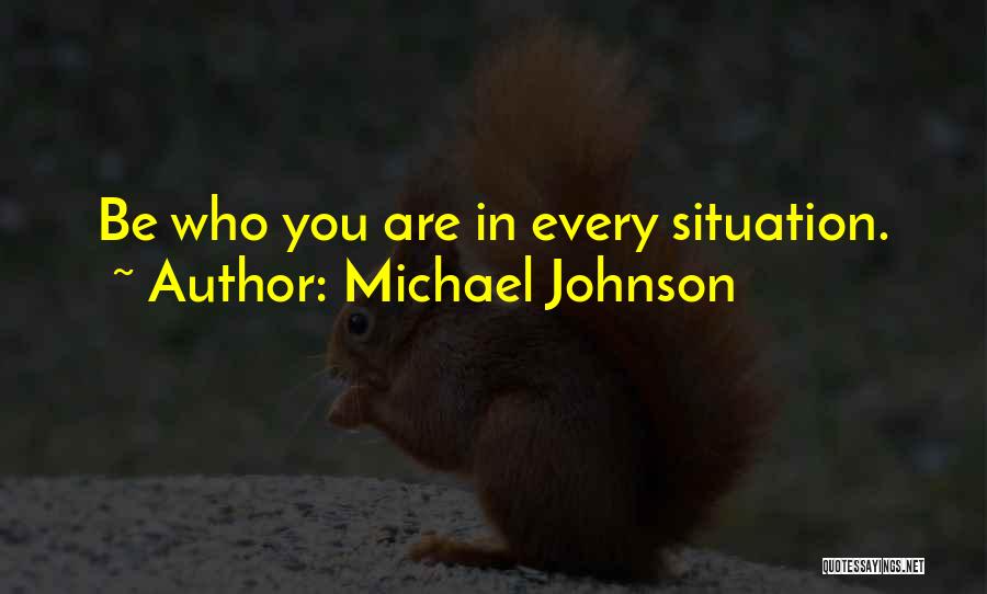 Michael Johnson Quotes: Be Who You Are In Every Situation.