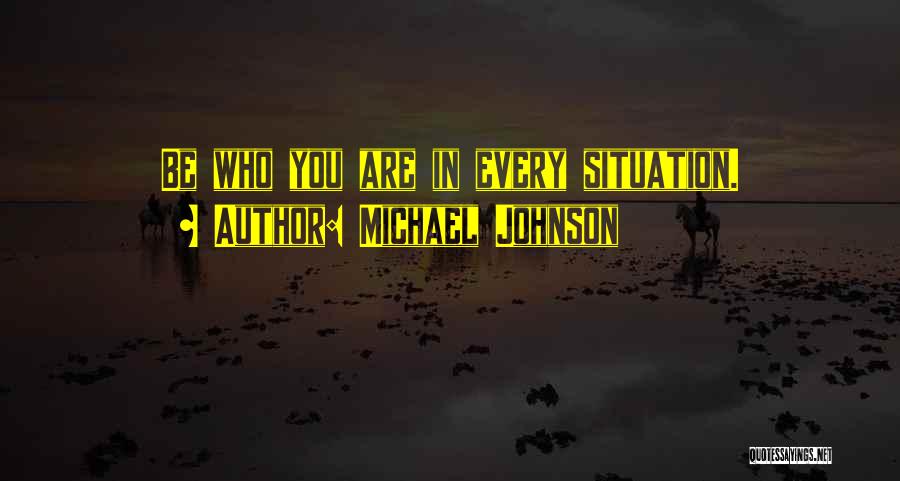 Michael Johnson Quotes: Be Who You Are In Every Situation.