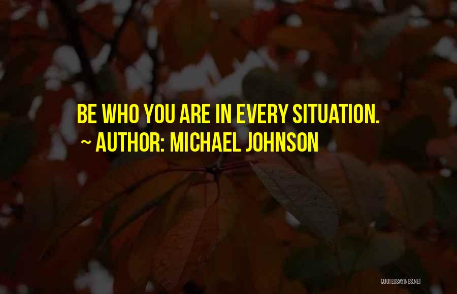 Michael Johnson Quotes: Be Who You Are In Every Situation.