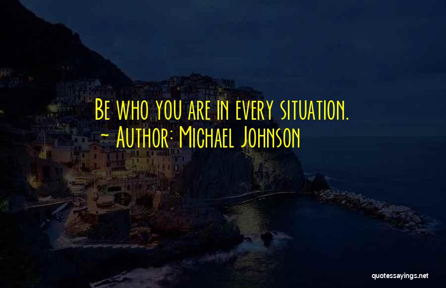 Michael Johnson Quotes: Be Who You Are In Every Situation.