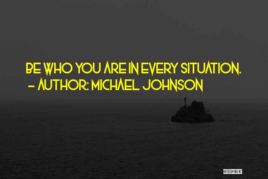 Michael Johnson Quotes: Be Who You Are In Every Situation.