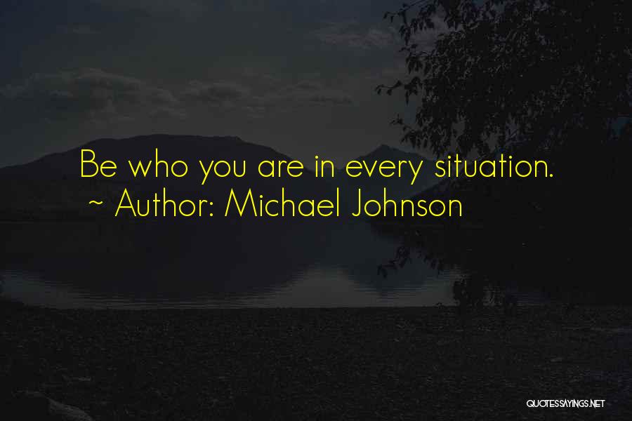 Michael Johnson Quotes: Be Who You Are In Every Situation.