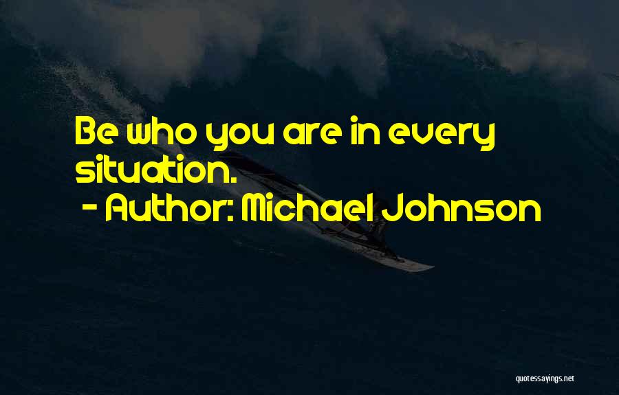 Michael Johnson Quotes: Be Who You Are In Every Situation.