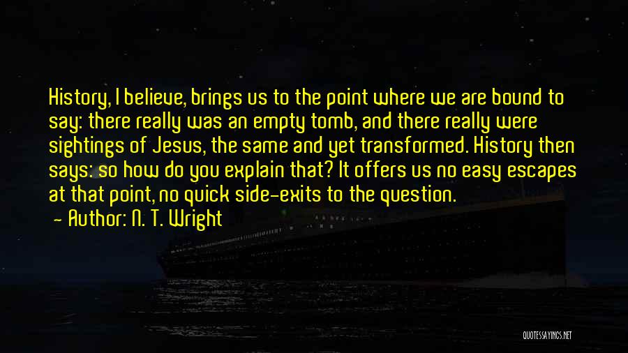 N. T. Wright Quotes: History, I Believe, Brings Us To The Point Where We Are Bound To Say: There Really Was An Empty Tomb,