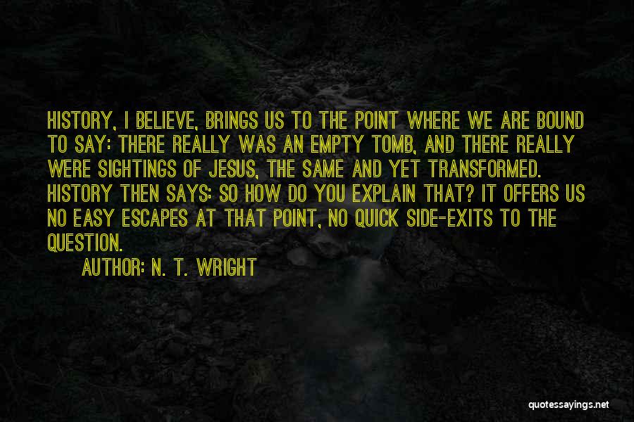 N. T. Wright Quotes: History, I Believe, Brings Us To The Point Where We Are Bound To Say: There Really Was An Empty Tomb,