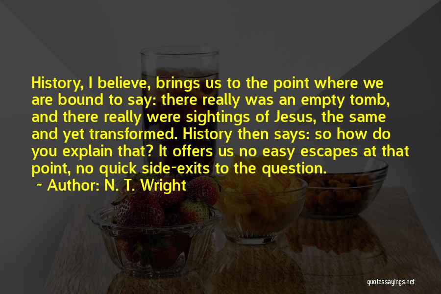 N. T. Wright Quotes: History, I Believe, Brings Us To The Point Where We Are Bound To Say: There Really Was An Empty Tomb,