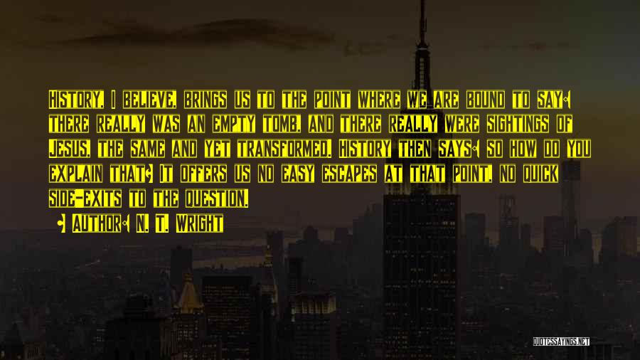 N. T. Wright Quotes: History, I Believe, Brings Us To The Point Where We Are Bound To Say: There Really Was An Empty Tomb,