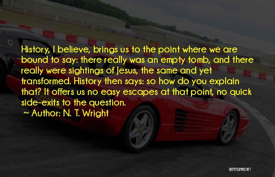 N. T. Wright Quotes: History, I Believe, Brings Us To The Point Where We Are Bound To Say: There Really Was An Empty Tomb,