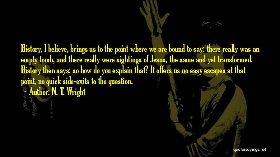 N. T. Wright Quotes: History, I Believe, Brings Us To The Point Where We Are Bound To Say: There Really Was An Empty Tomb,