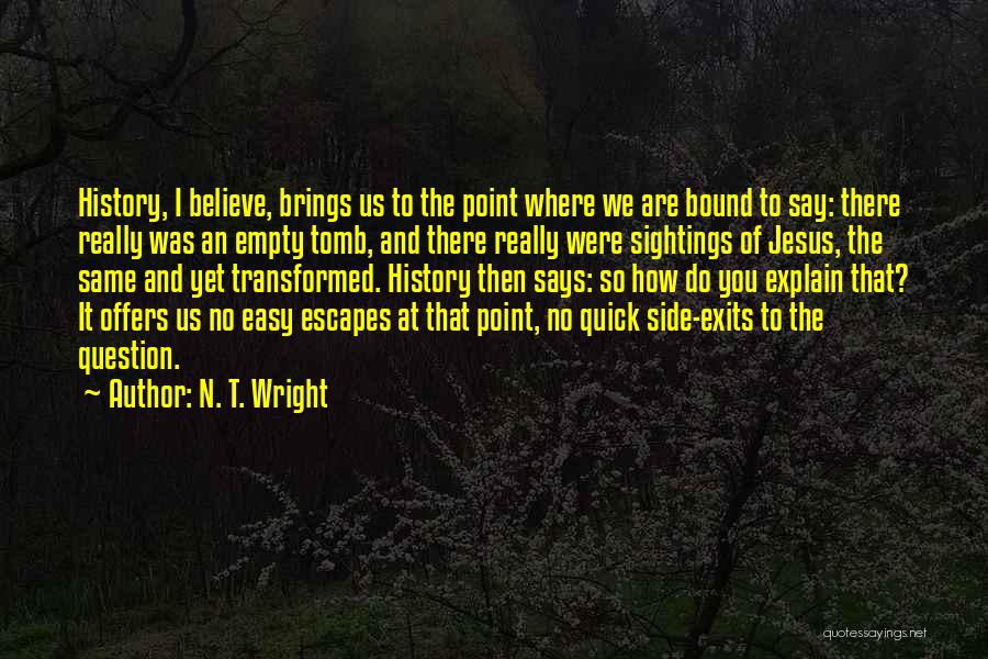 N. T. Wright Quotes: History, I Believe, Brings Us To The Point Where We Are Bound To Say: There Really Was An Empty Tomb,