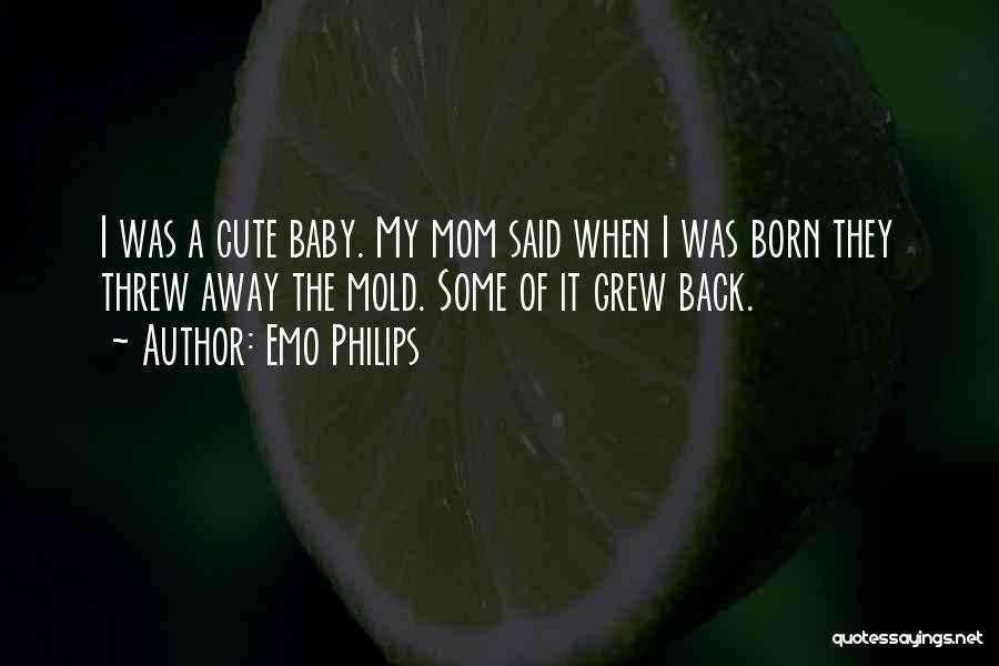 Emo Philips Quotes: I Was A Cute Baby. My Mom Said When I Was Born They Threw Away The Mold. Some Of It