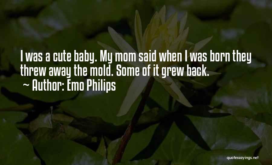 Emo Philips Quotes: I Was A Cute Baby. My Mom Said When I Was Born They Threw Away The Mold. Some Of It