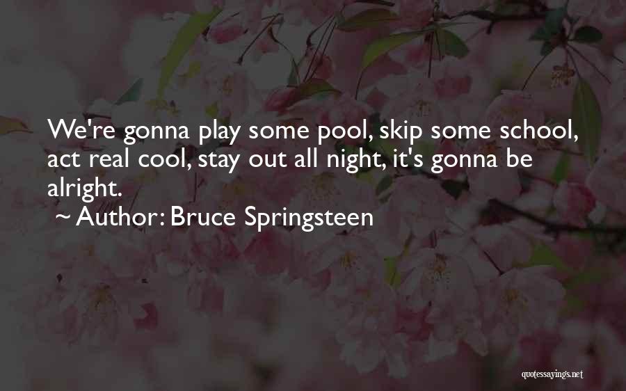 Bruce Springsteen Quotes: We're Gonna Play Some Pool, Skip Some School, Act Real Cool, Stay Out All Night, It's Gonna Be Alright.