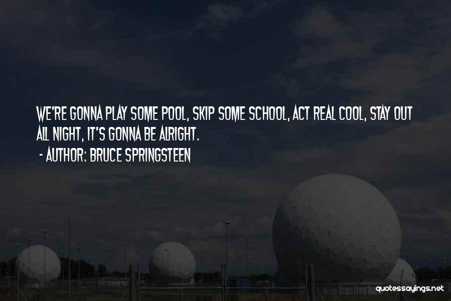 Bruce Springsteen Quotes: We're Gonna Play Some Pool, Skip Some School, Act Real Cool, Stay Out All Night, It's Gonna Be Alright.